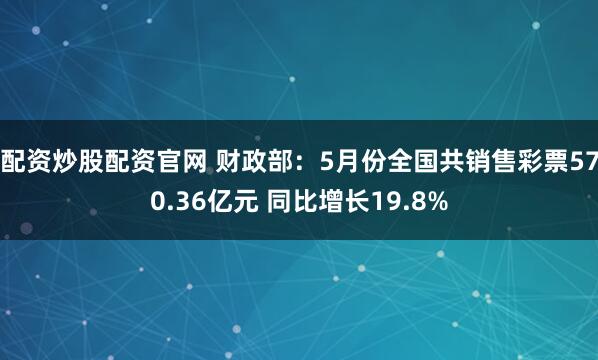 配资炒股配资官网 财政部：5月份全国共销售彩票570.36亿元 同比增长19.8%