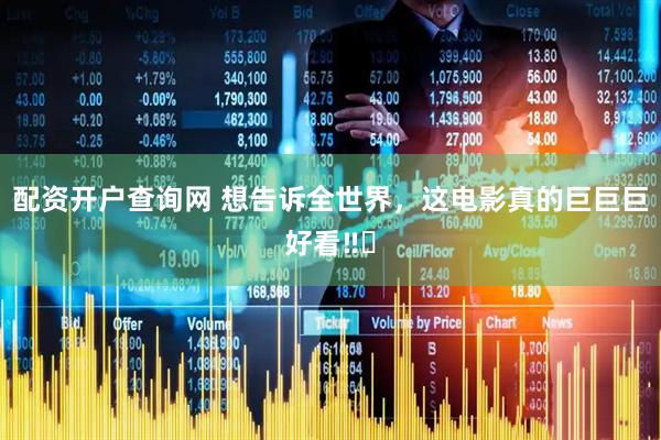 配资开户查询网 想告诉全世界，这电影真的巨巨巨好看‼️