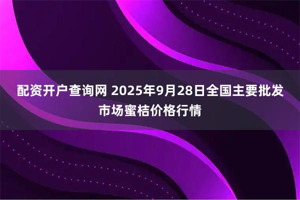 配资开户查询网 2025年9月28日全国主要批发市场蜜桔价格行情