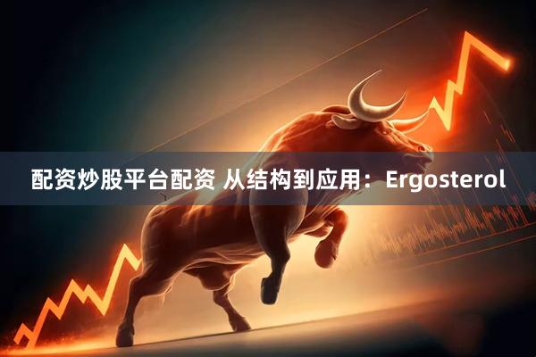 配资炒股平台配资 从结构到应用:Ergosterol