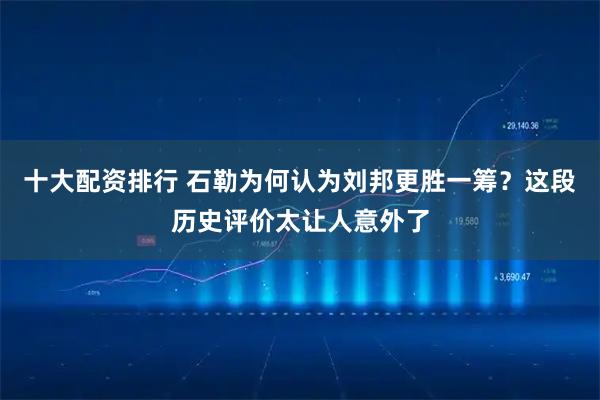 十大配资排行 石勒为何认为刘邦更胜一筹？这段历史评价太让人意外了