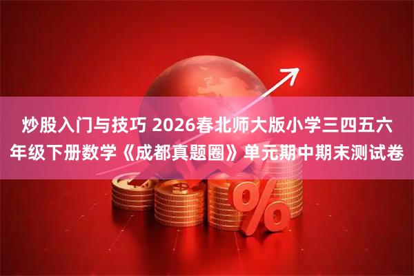 炒股入门与技巧 2026春北师大版小学三四五六年级下册数学《成都真题圈》单元期中期末测试卷